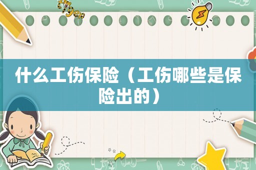 什么工傷保險（工傷哪些是保險出的）