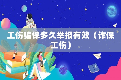 工傷騙保多久舉報有效（詐保工傷）