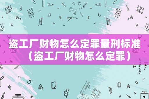 盜工廠財(cái)物怎么定罪量刑標(biāo)準(zhǔn)（盜工廠財(cái)物怎么定罪）