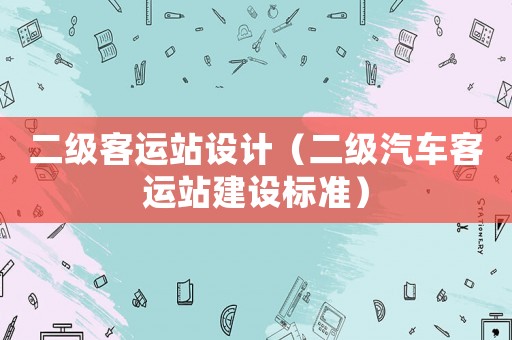 二級客運站設計（二級汽車客運站建設標準）