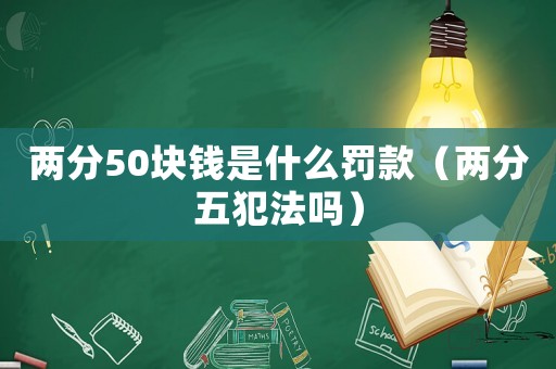 兩分50塊錢是什么罰款（兩分五犯法嗎）
