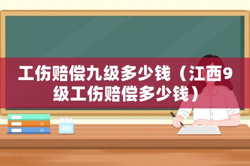 工傷賠償九級多少錢（江西9級工傷賠償多少錢）