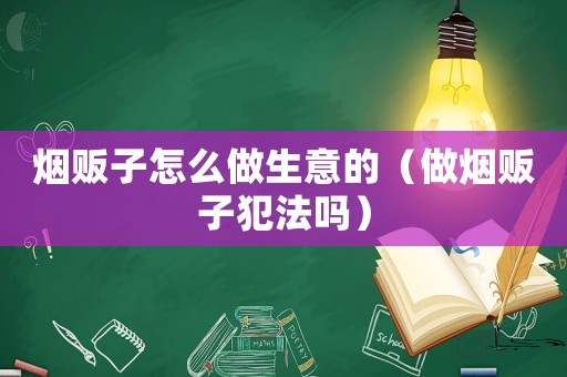 煙販子怎么做生意的（做煙販子犯法嗎）