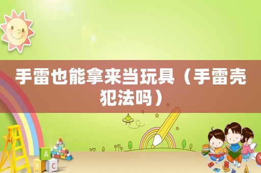 手雷也能拿來當玩具（手雷殼犯法嗎）