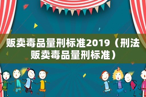 販賣毒品量刑標準2019（刑法販賣毒品量刑標準）