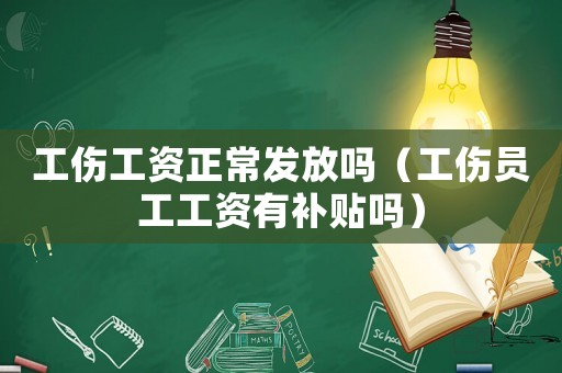 工傷工資正常發放嗎（工傷員工工資有補貼嗎）