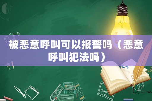 被惡意呼叫可以報警嗎（惡意呼叫犯法嗎）