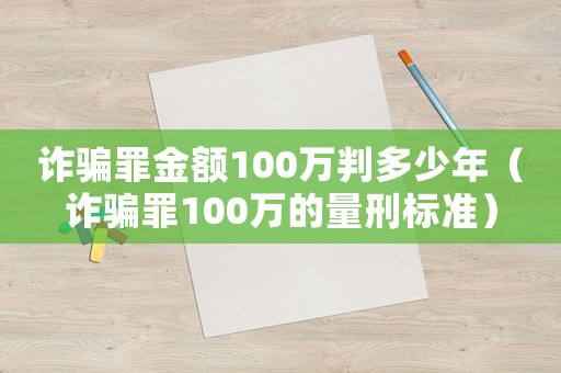 詐騙罪金額100萬判多少年（詐騙罪100萬的量刑標準）