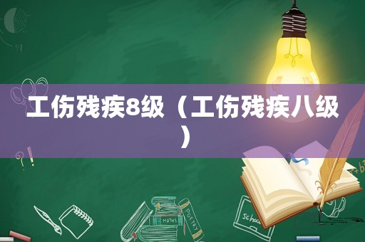 工傷殘疾8級（工傷殘疾八級）