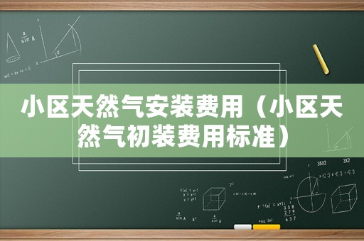 小區天然氣安裝費用（小區天然氣初裝費用標準）