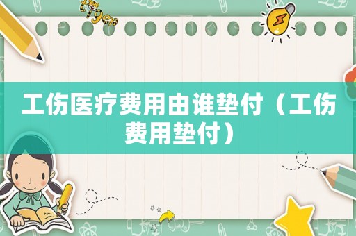 工傷醫療費用由誰墊付（工傷費用墊付）