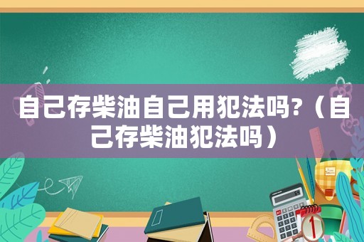 自己存柴油自己用犯法嗎?（自己存柴油犯法嗎）