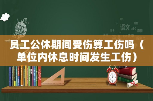 員工公休期間受傷算工傷嗎（單位內休息時間發生工傷）