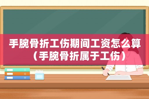 手腕骨折工傷期間工資怎么算（手腕骨折屬于工傷）