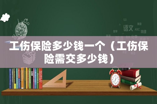 工傷保險(xiǎn)多少錢一個(gè)（工傷保險(xiǎn)需交多少錢）