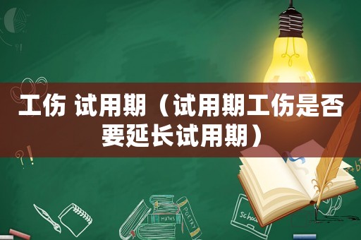 工傷 試用期（試用期工傷是否要延長試用期）