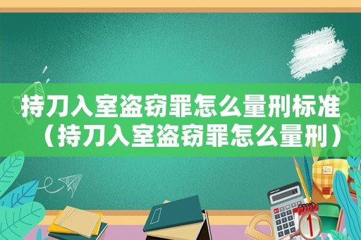 持刀入室盜竊罪怎么量刑標準（持刀入室盜竊罪怎么量刑）