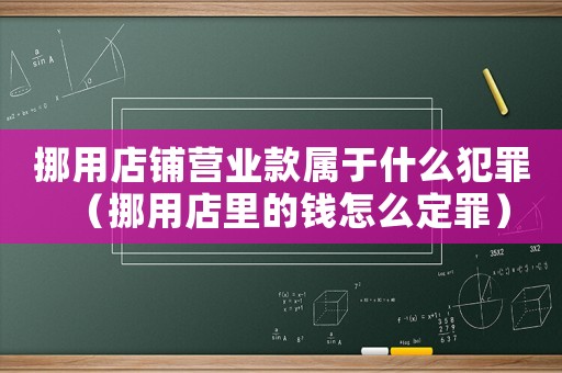 挪用店鋪營業款屬于什么犯罪（挪用店里的錢怎么定罪）