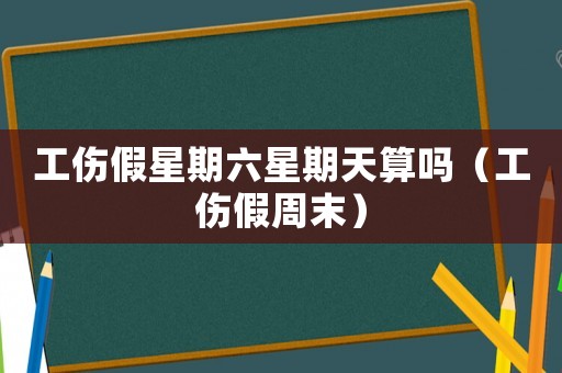 工傷假星期六星期天算嗎（工傷假周末）