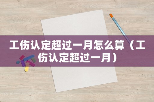 工傷認定超過一月怎么算（工傷認定超過一月）