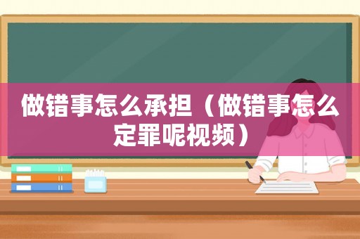 做錯(cuò)事怎么承擔(dān)（做錯(cuò)事怎么定罪呢視頻）