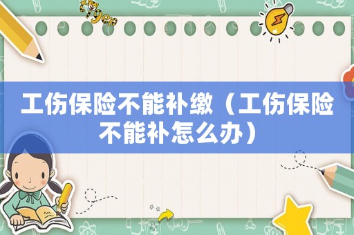 工傷保險(xiǎn)不能補(bǔ)繳（工傷保險(xiǎn)不能補(bǔ)怎么辦）