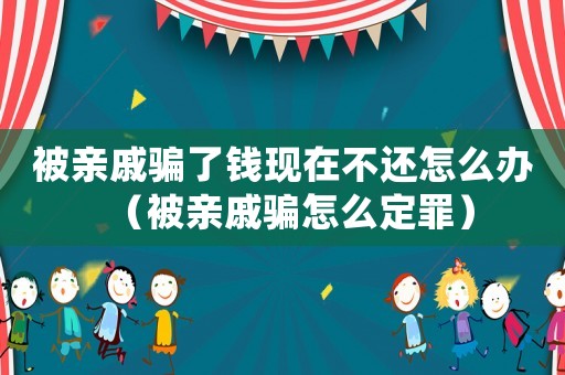 被親戚騙了錢現(xiàn)在不還怎么辦（被親戚騙怎么定罪）