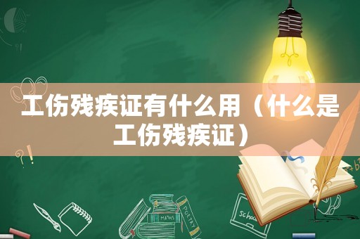 工傷殘疾證有什么用（什么是工傷殘疾證）