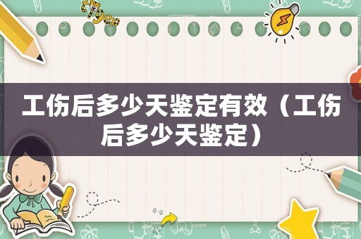 工傷后多少天鑒定有效（工傷后多少天鑒定）