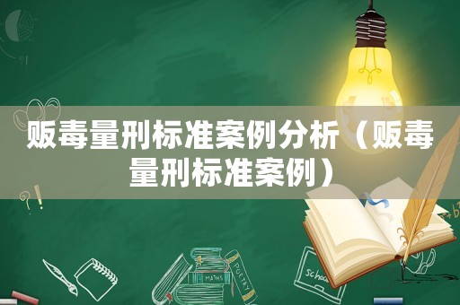 販毒量刑標準案例分析（販毒量刑標準案例）