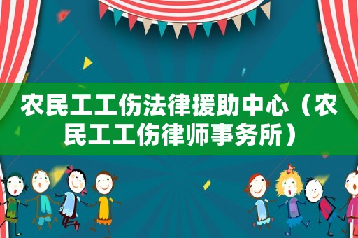 農(nóng)民工工傷法律援助中心（農(nóng)民工工傷律師事務(wù)所）
