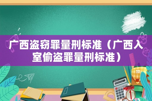 廣西盜竊罪量刑標(biāo)準(zhǔn)（廣西入室偷盜罪量刑標(biāo)準(zhǔn)）