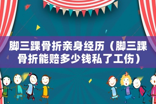 腳三踝骨折親身經歷（腳三踝骨折能賠多少錢私了工傷）