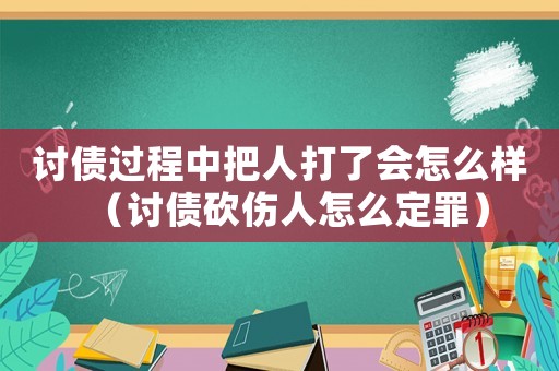 討債過程中把人打了會怎么樣（討債砍傷人怎么定罪）