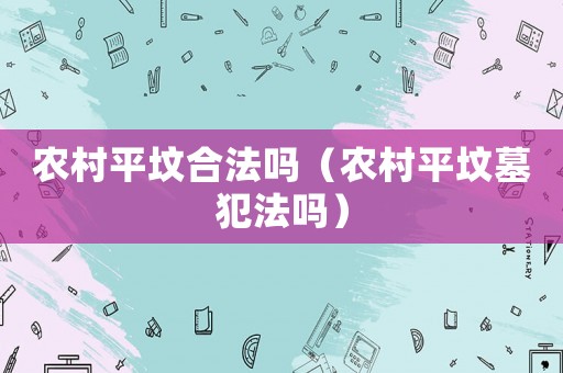 農村平墳合法嗎（農村平墳墓犯法嗎）