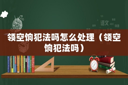 領空餉犯法嗎怎么處理（領空餉犯法嗎）