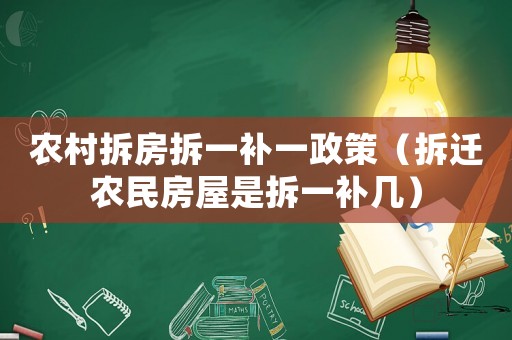 農(nóng)村拆房拆一補(bǔ)一政策（拆遷農(nóng)民房屋是拆一補(bǔ)幾）