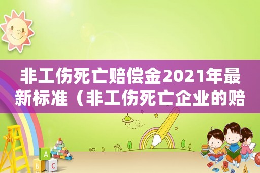 非工傷死亡賠償金2021年最新標(biāo)準(zhǔn)（非工傷死亡企業(yè)的賠償標(biāo)準(zhǔn)2015）