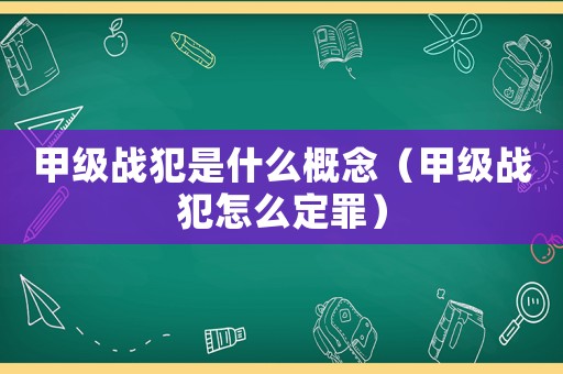 甲級戰犯是什么概念（甲級戰犯怎么定罪）