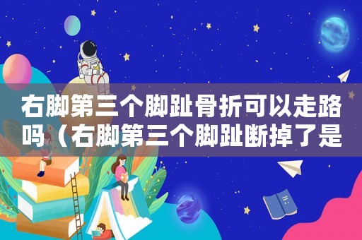 右腳第三個腳趾骨折可以走路嗎（右腳第三個腳趾斷掉了是幾級工傷）