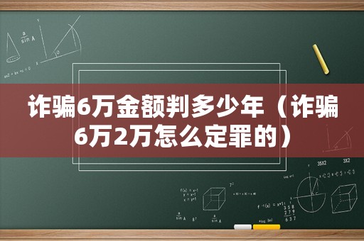 詐騙6萬金額判多少年（詐騙6萬2萬怎么定罪的）
