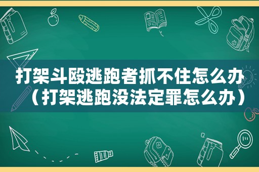 打架斗毆逃跑者抓不住怎么辦（打架逃跑沒法定罪怎么辦）