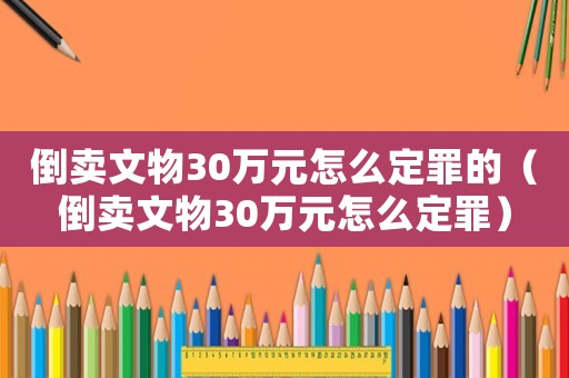 倒賣文物30萬元怎么定罪的（倒賣文物30萬元怎么定罪）
