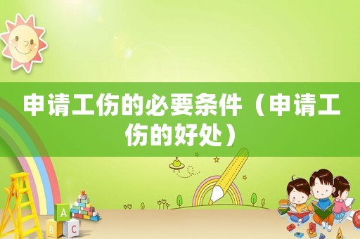 申請工傷的必要條件（申請工傷的好處）