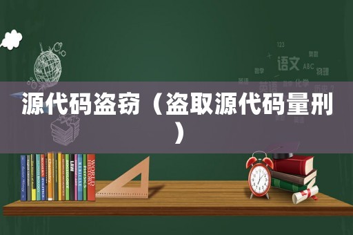 源代碼盜竊（盜取源代碼量刑）