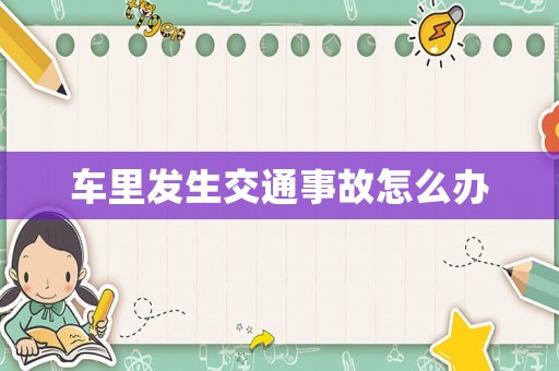 車(chē)?yán)锇l(fā)生交通事故怎么辦