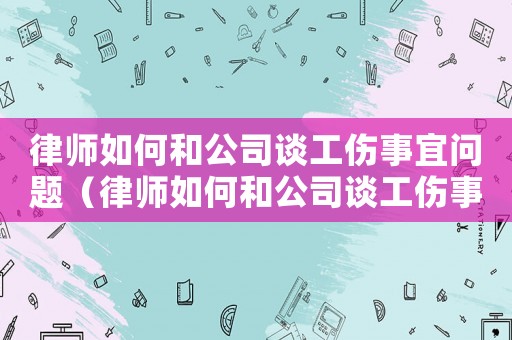 律師如何和公司談工傷事宜問題（律師如何和公司談工傷事宜）