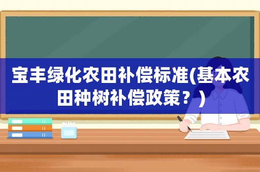 寶豐綠化農田補償標準(基本農田種樹補償政策？)