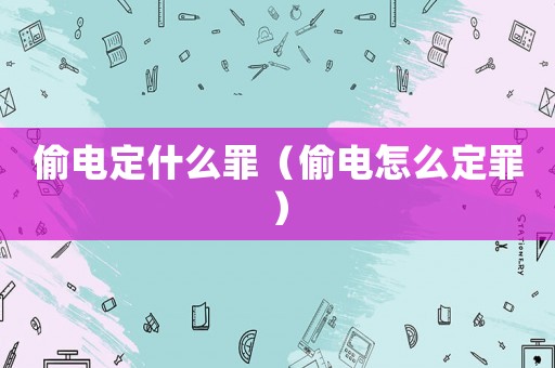 偷電定什么罪（偷電怎么定罪）