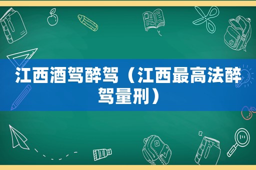江西酒駕醉駕（江西最高法醉駕量刑）